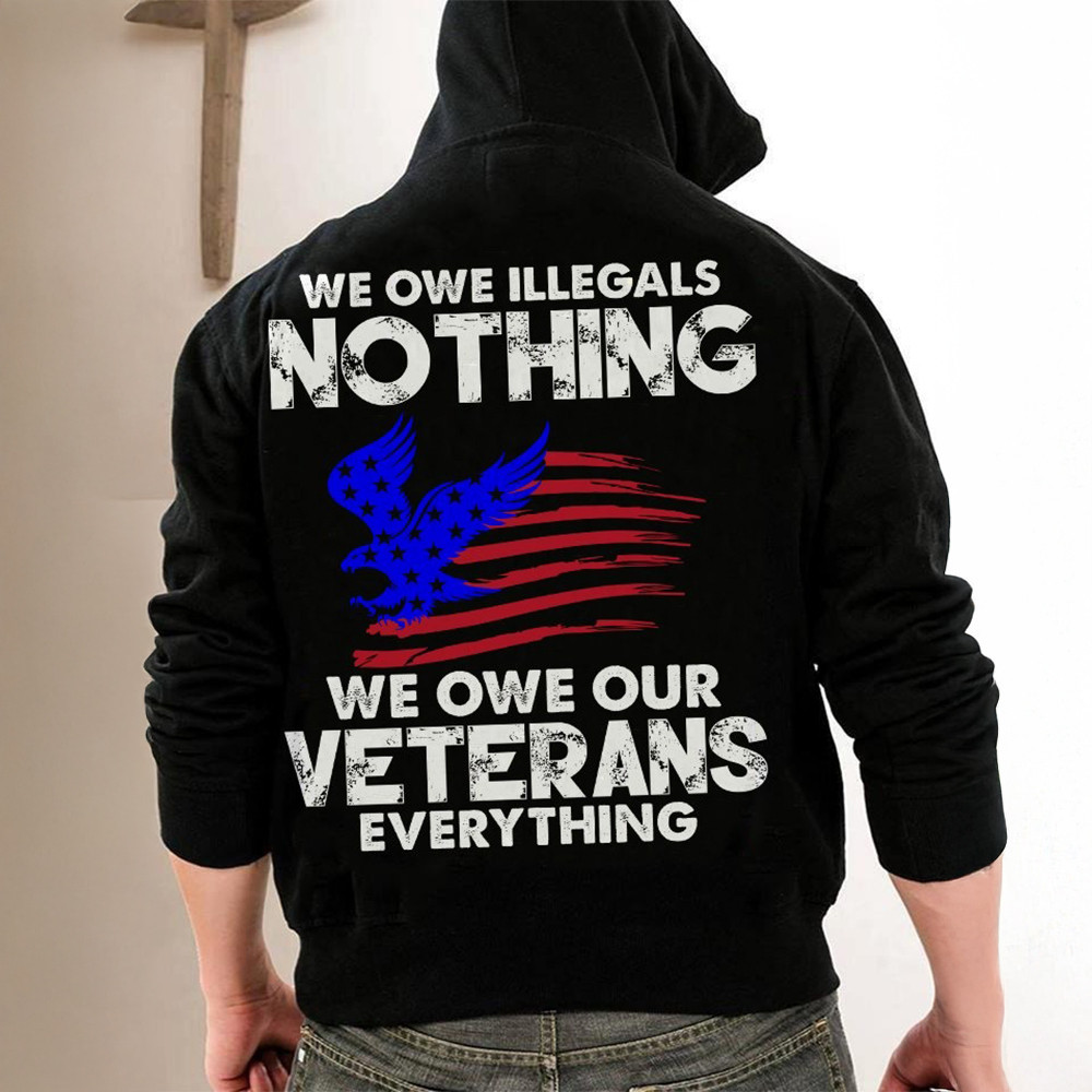 We Owe Illegals Nothing We Owe Our Veterans Everything Hoodie Veteran Day Gifts For Dad