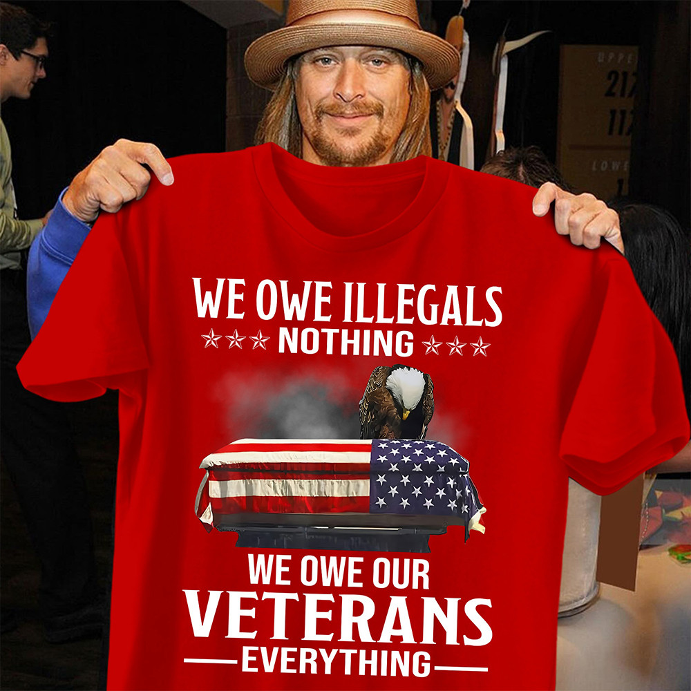 We Owe Illegals Nothing We Owe Our Veterans Everything Shirt Veteran's Day Gifts For Dad
