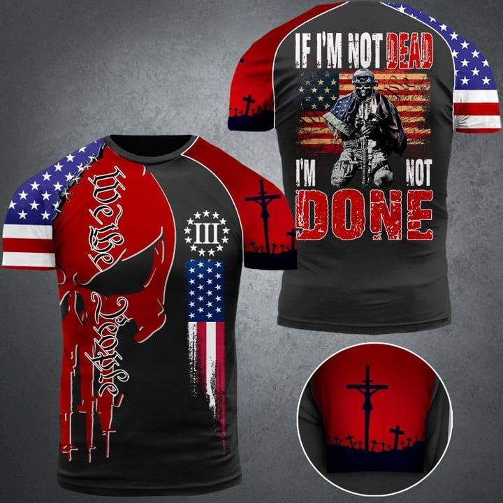 We The People If I'm Not Dead I'm Not Done T-Shirt Proud Veteran Tees Gifts For Father