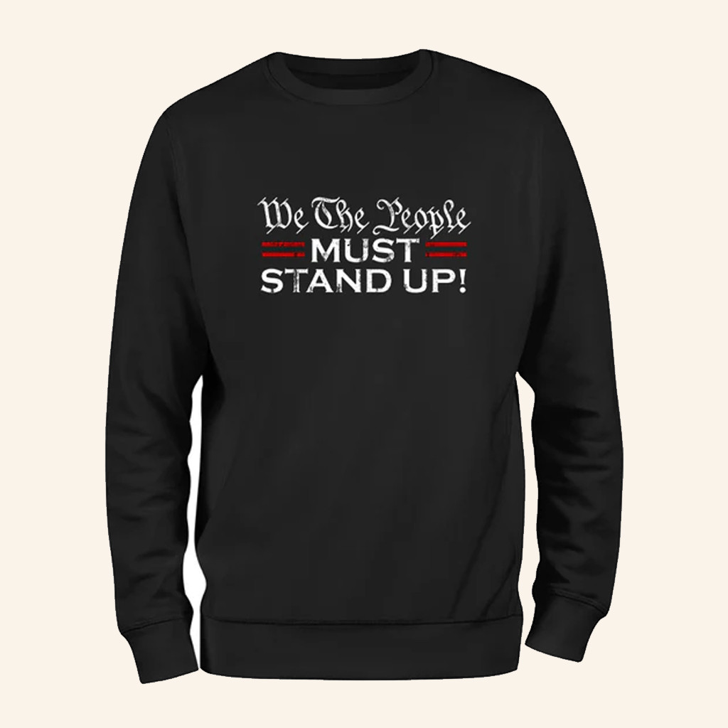We The People Must Stand Up Sweatshirt Patriotic Statement Apparel Gifts For Activist We The People Must Stand Up Sweatshirt Patriotic Statement Apparel Gifts For Activist