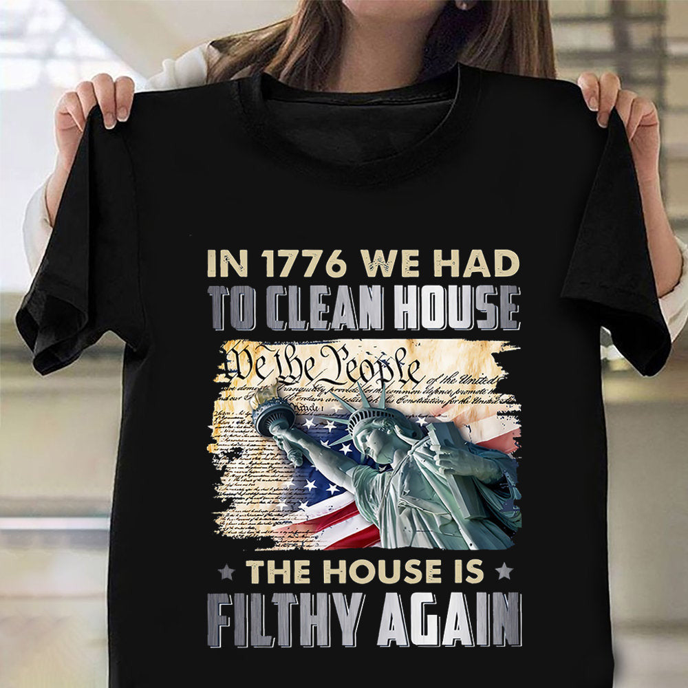 We The People Shirt In 1776 We Had To Clean House The House Is Filthy Again Patriotic Tee