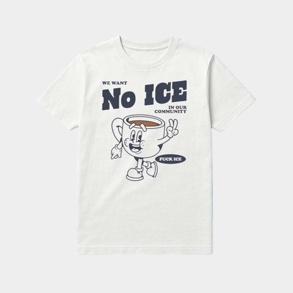 We Want No Ice In Our Community Shirt No King Shirt F ICE Clothing FDT Merch Gifts Idea