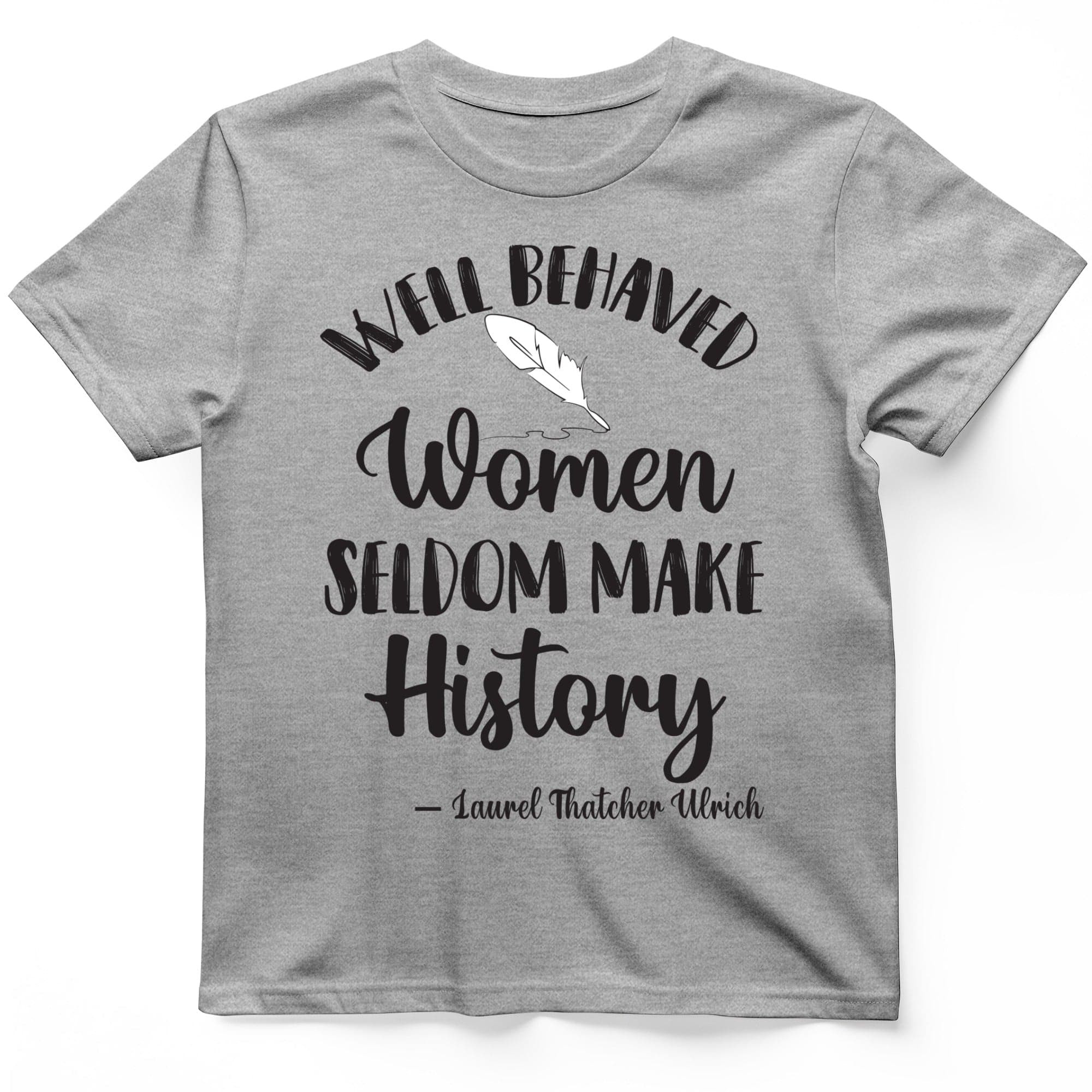 Well Behaved Women Seldom Make History T-Shirt Funny Shirt Quote Gifts For Girlfriend