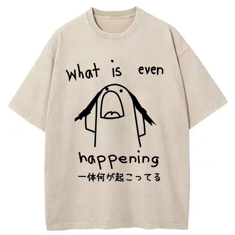What Is Even Happening Washed T-Shirt Trendy Aesthetic Graphic Apparel Gifts For Friends