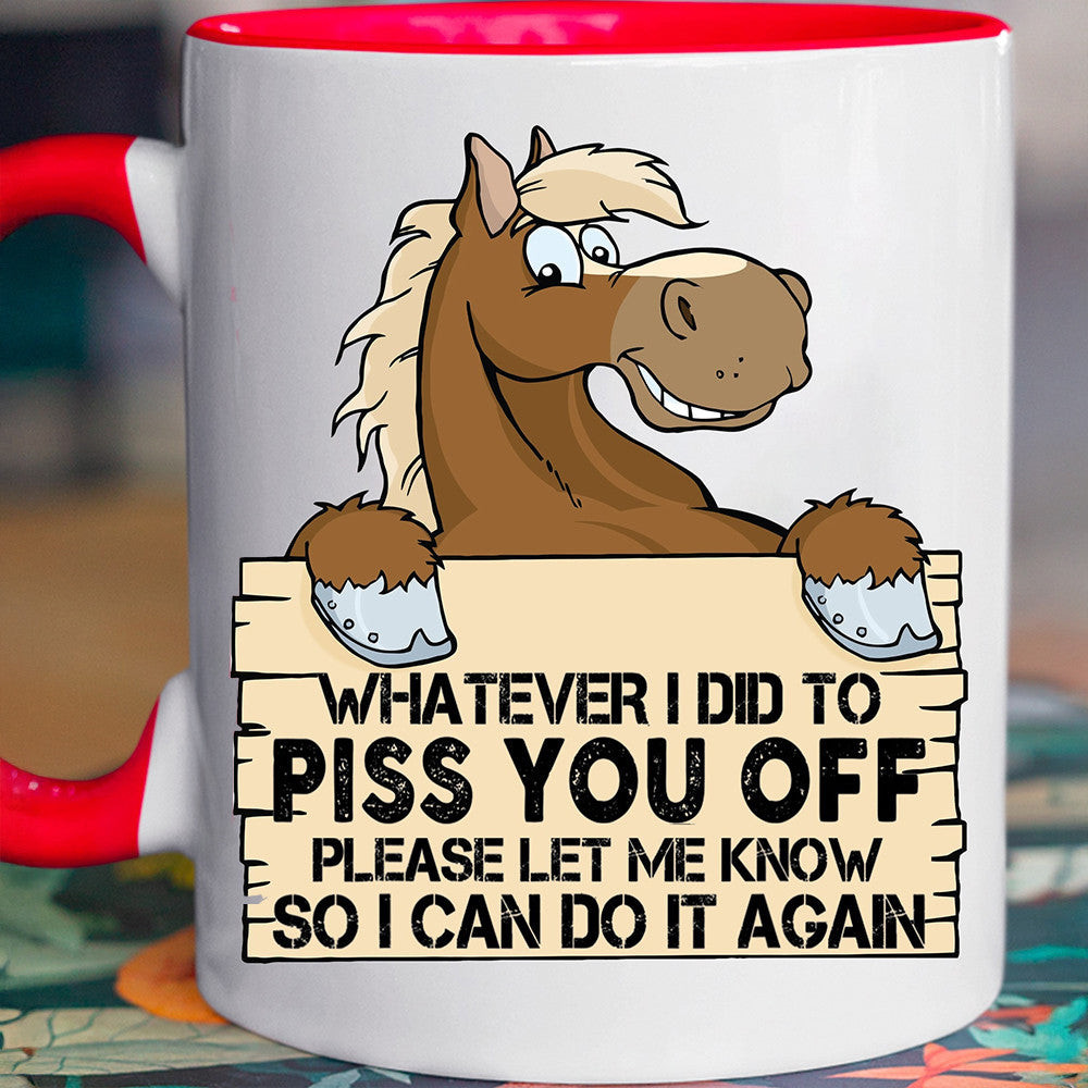 Whatever I Did To Piss You Off Horse Accent Mug Funny Sayings Mug Gifts For Best Friends Whatever I Did To Piss You Off Horse Accent Mug Funny Sayings Mug Gifts For Best Friends