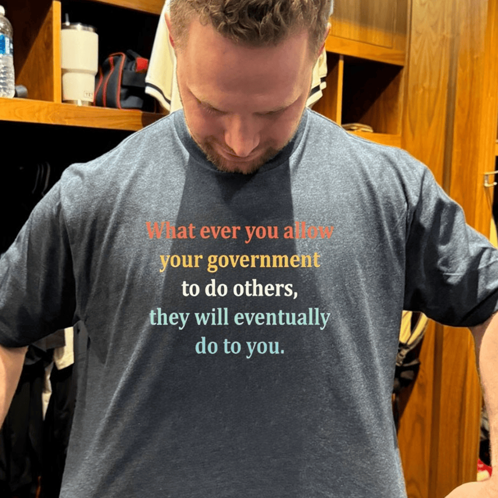 Whatever You Allow Your Government To Do To Others They Will Eventually Do To You Shirt