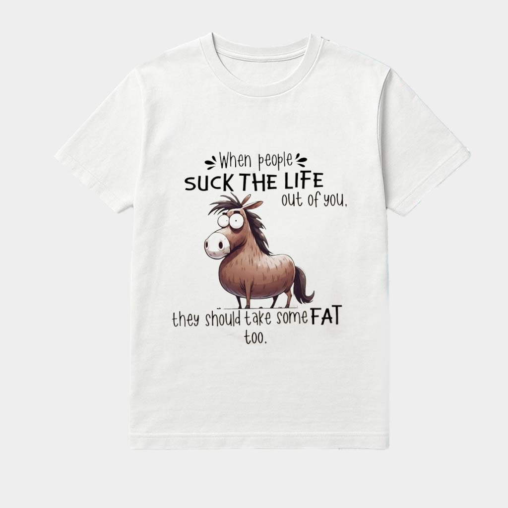 When People Suck The Life Out Of You They Should Take Some Fat Too Horse Funny Shirt