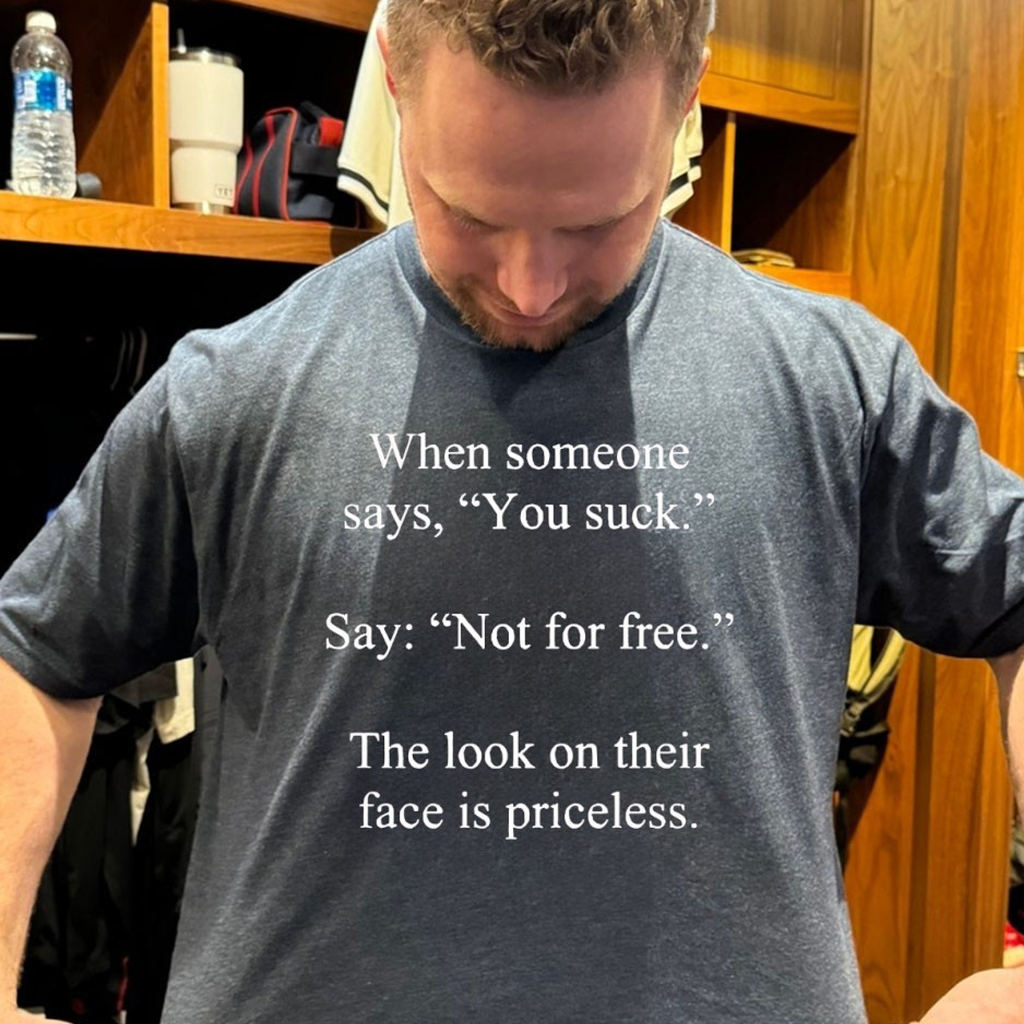 When Someone Says You S Say Not For Free The Look On Their Face Is Priceless Shirt