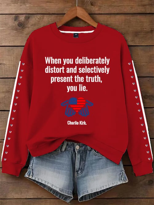 When You Deliberately Charlie Kirk Sweatshirt Distort And Selectively Present The Truth You Lie