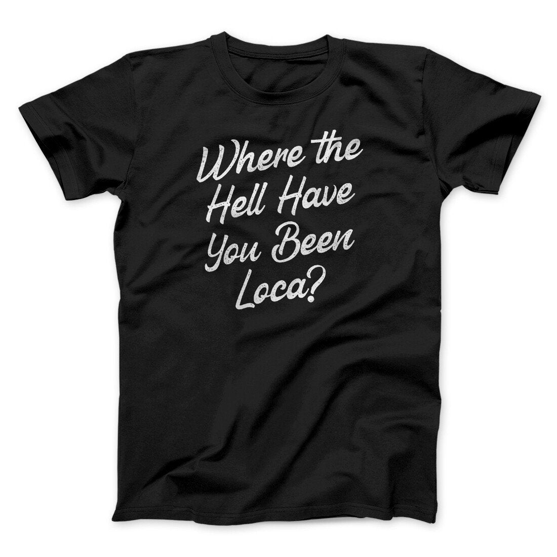 Where The Hell Have You Been Loca Funny Movie Unisex T-Shirt Best Gift For Friends