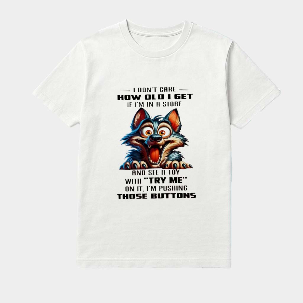 Wolf I Don't Care How Old I Get If I'm In A And See A Toy With Try Me On It I'm Pushing Those Buttons Shirt
