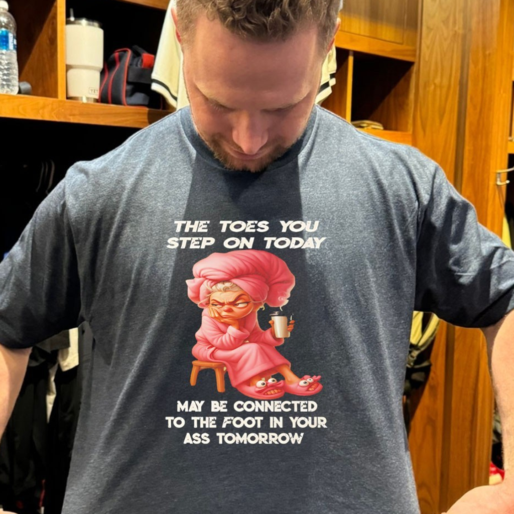 Woman The Toes You Step On Today May Be Connected To The Foot In Your Ass Tomorrow Shirt