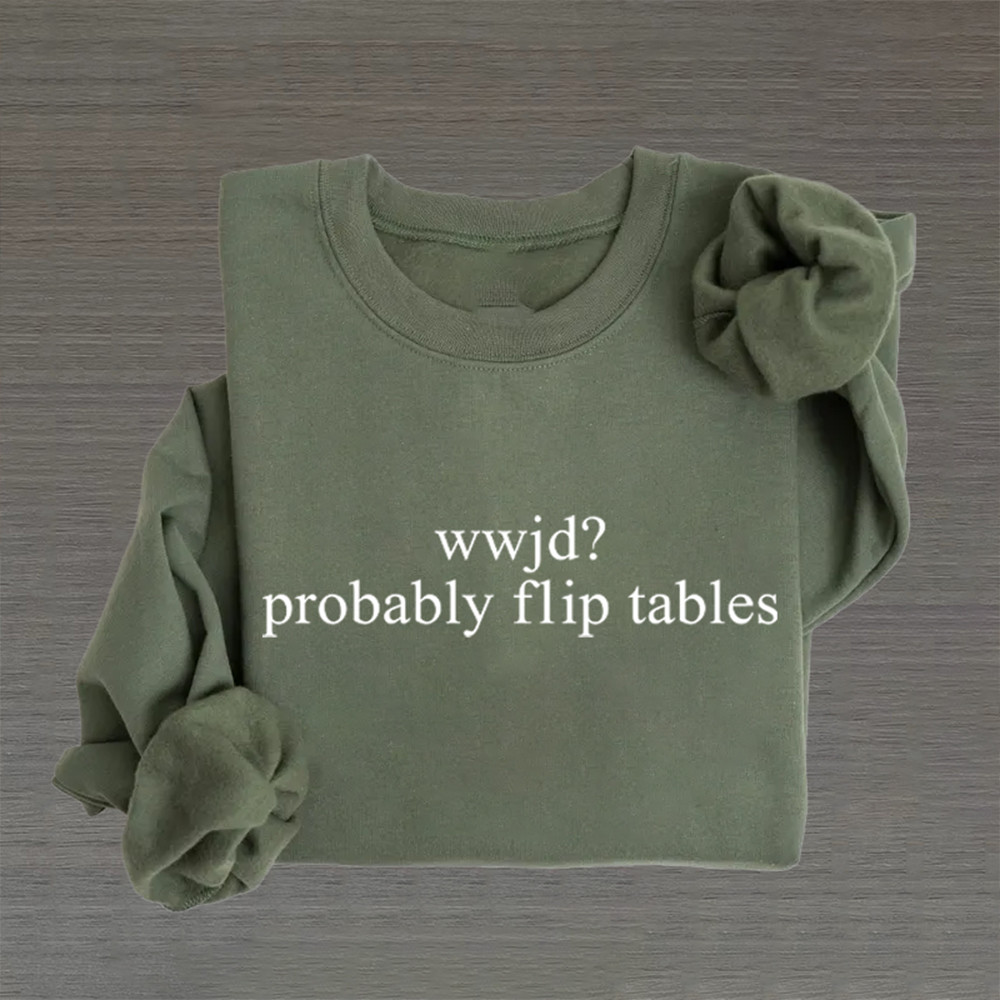 Wwjd Probably Flip Tables Sweatshirt Biblical Event Christian Clothing Line Gift Idea