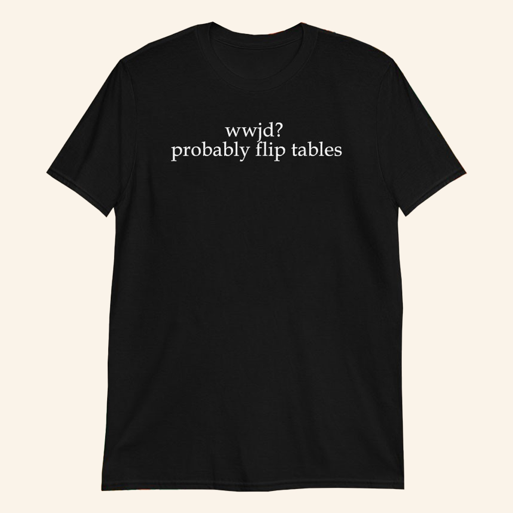 WWJD Probably Flip Tables T-Shirt Funny Christian Meme Shirt Religious Gifts For Friends WWJD Probably Flip Tables T-Shirt Funny Christian Meme Shirt Religious Gifts For Friends