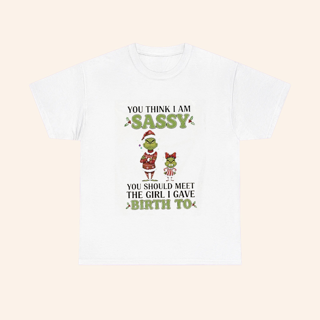 Yd4rwnv5 Grinch Christmas You Think I Am Sassy You Should Meet The Girl I Gave Birth To T Shirt Yd4rwnv5 Grinch Christmas You Think I Am Sassy You Should Meet The Girl I Gave Birth To T Shirt