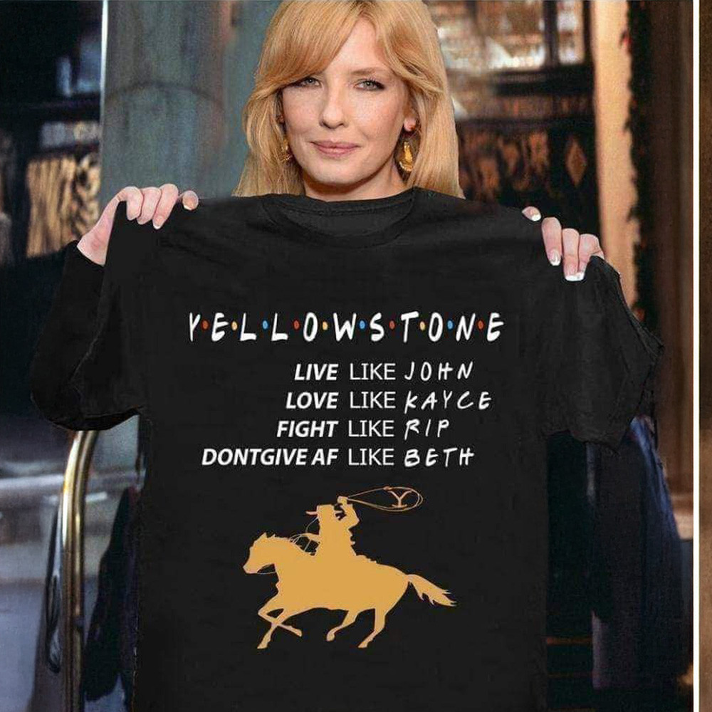 Yellowstone Friends Shirt Live Like John Love Kayce Fight Like Rip Don't Give Af Like Beth