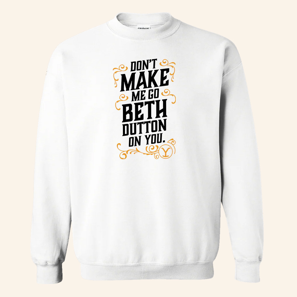 Yellowstone Merch Yellowstone Don't Make Me Go Beth Dutton On You Crewneck Sweatshirt