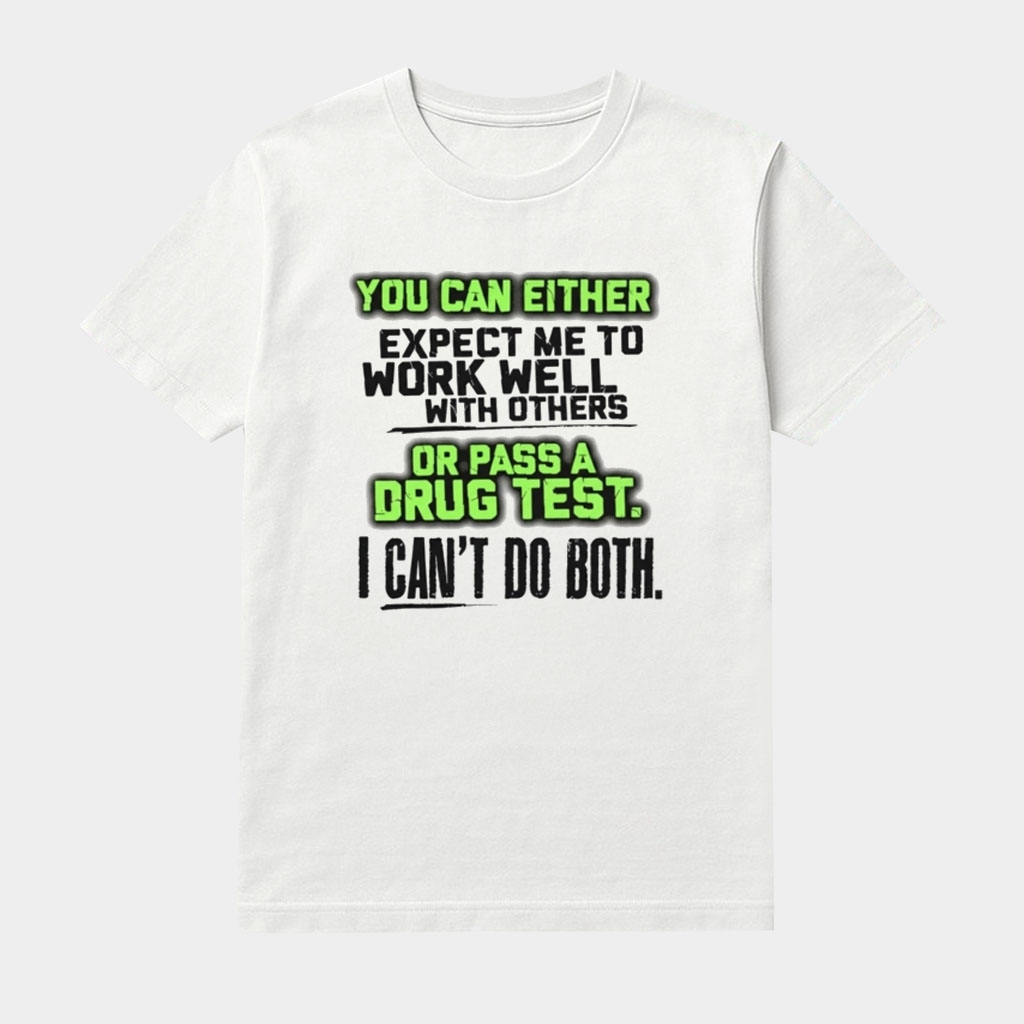 You Can Either Expect Me To Work Well With Others Or Pass A Drug Test Shirt Gifts For Friends
