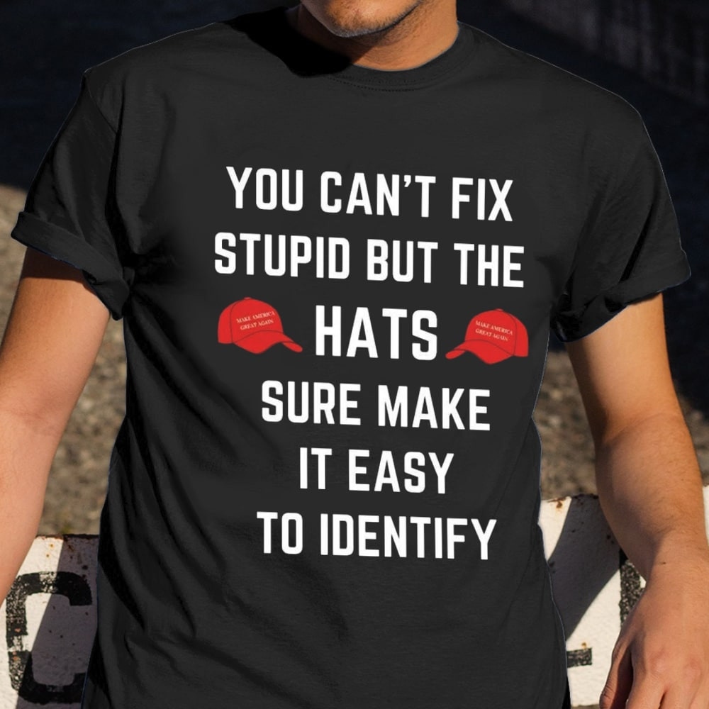 You Can't Fix Stupid But The Hats Sure Make It Easy To Identify Shirt Anti Trump Political Shirt