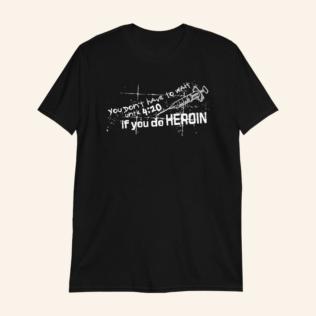 You Don't Have To Wait Until 4 20 If You Do Heroin T-Shirt Dark Humor Shirt Gifts For Him You Don't Have To Wait Until 4 20 If You Do Heroin T-Shirt Dark Humor Shirt Gifts For Him