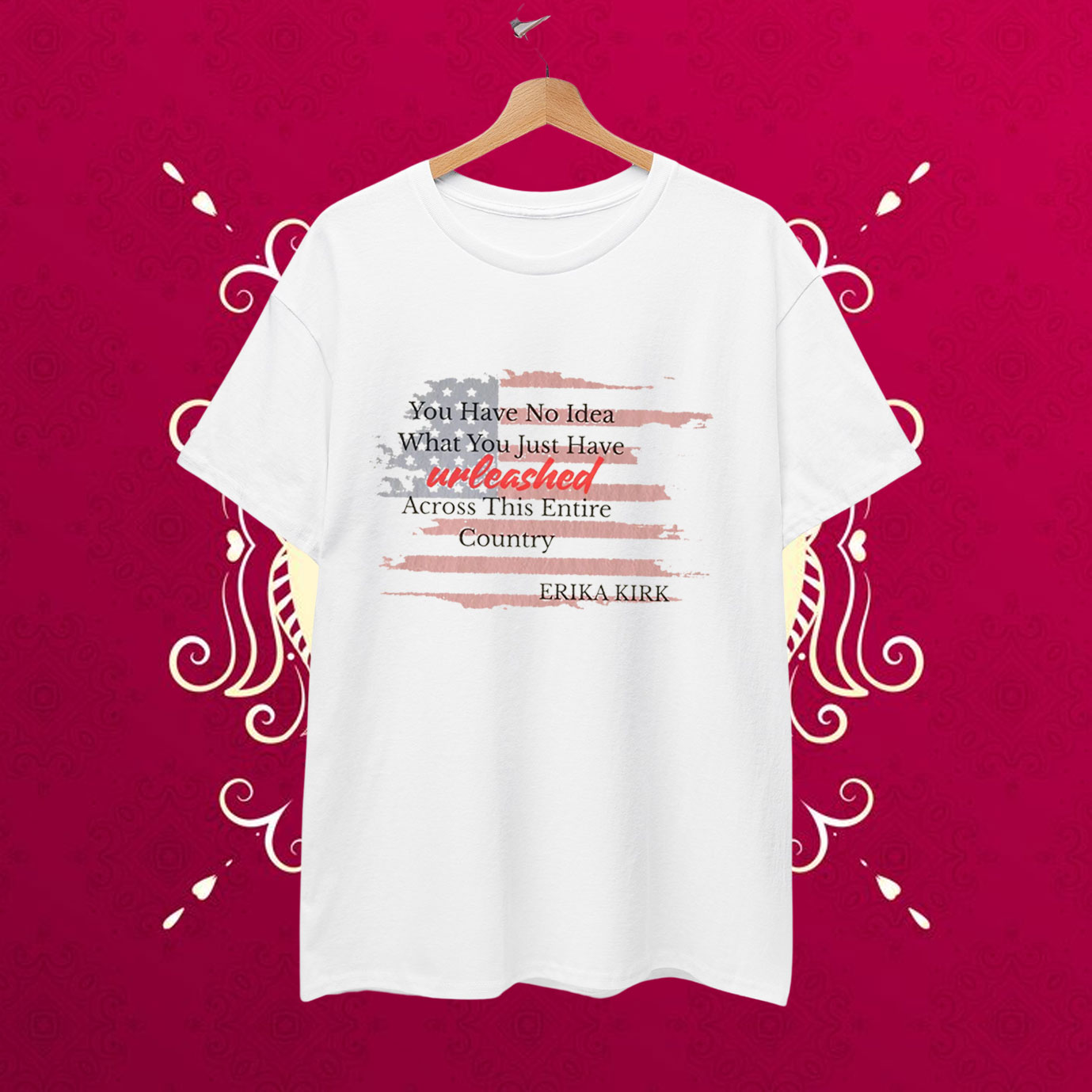 You Have No Idea What You Just Have Unleashed Across This Entire Country Erika Kirk T-Shirt