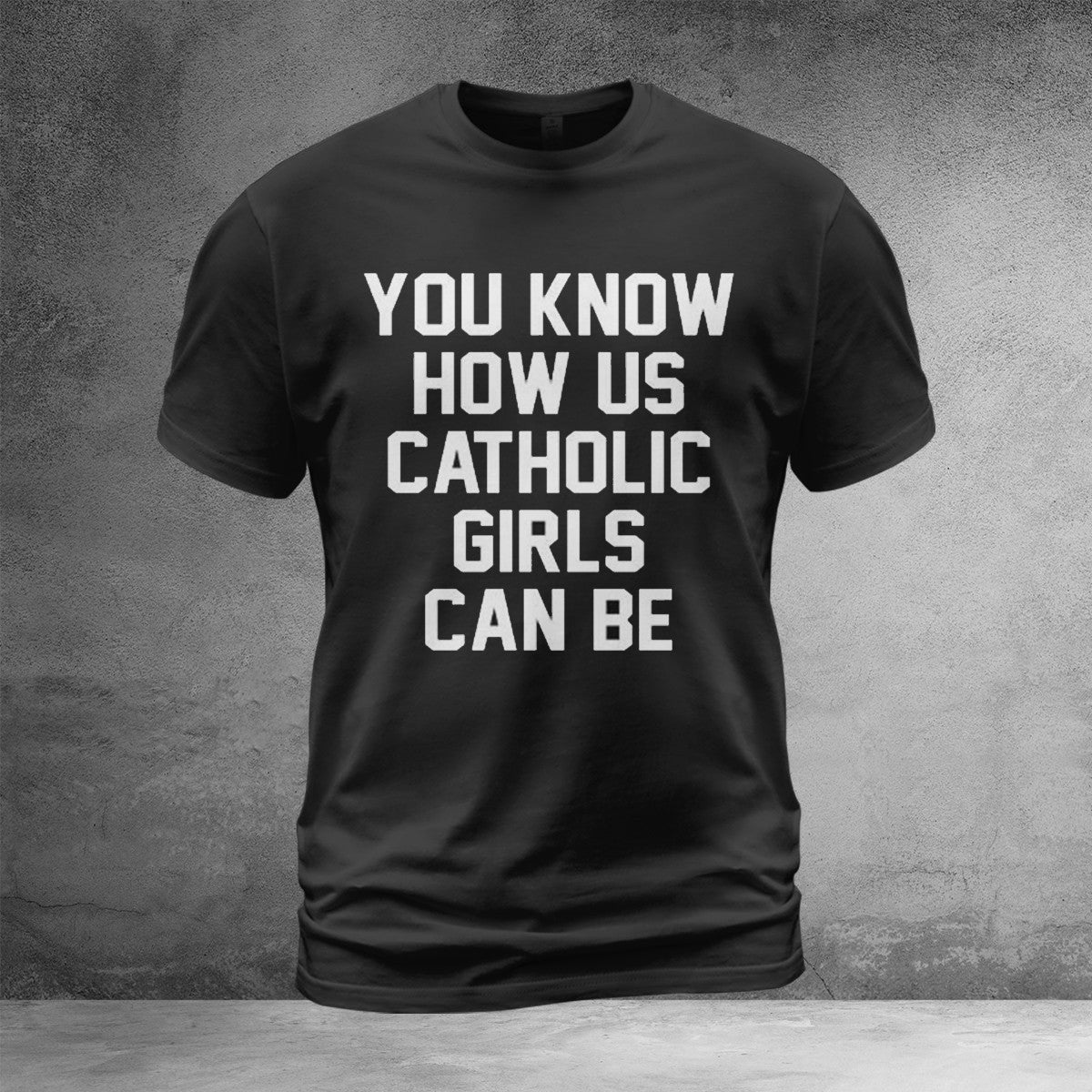 You Know How Us Catholic Girls Can Be Shirt Funny Design T-Shirt Gifts For Her