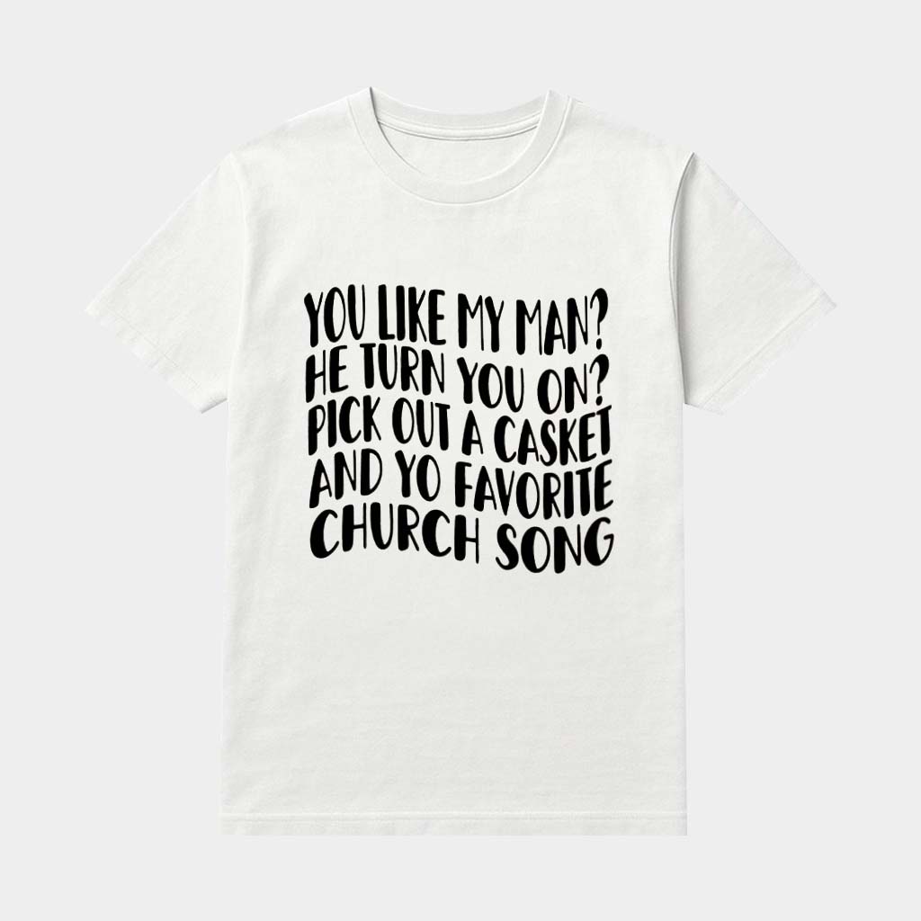 You Like My Man He Turn You On Pick Out A Casket And Your Favorite Church Song Shirt Funny Gift You Like My Man He Turn You On Pick Out A Casket And Your Favorite Church Song Shirt Funny Gift