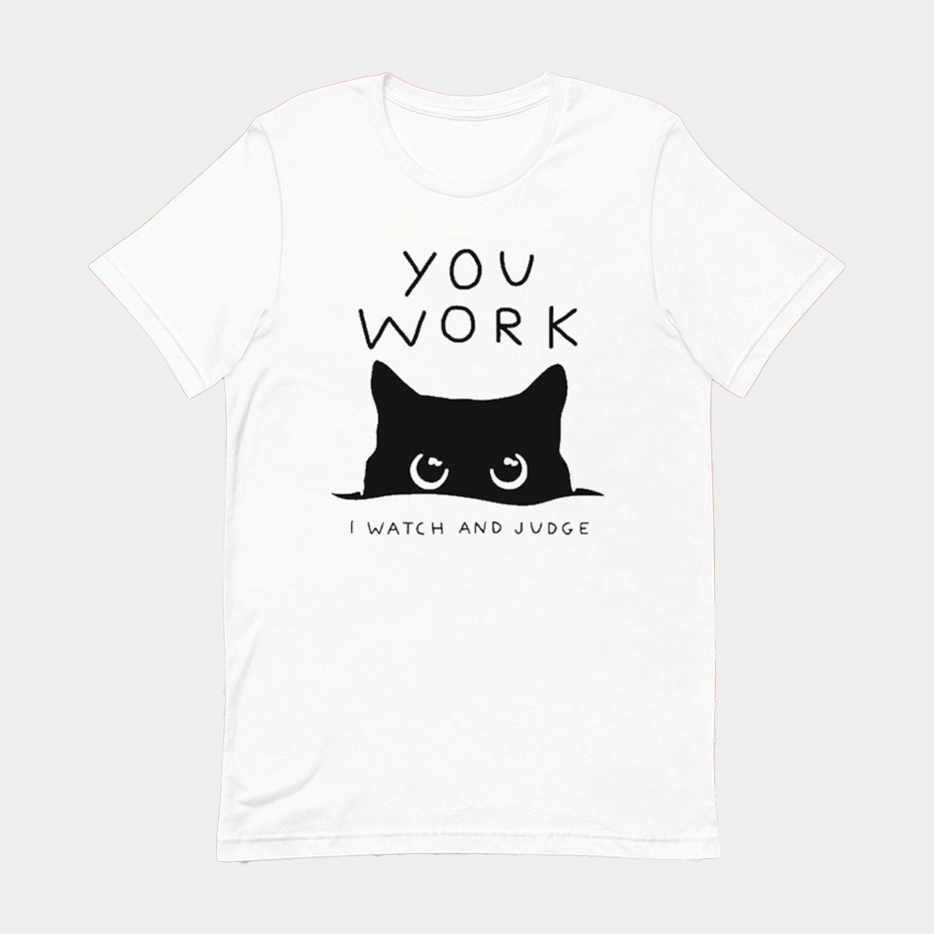You Work I Watch And Judge Cat T-Shirt Funny Tees Gifts For Friends You Work I Watch And Judge Cat T-Shirt Funny Tees Gifts For Friends