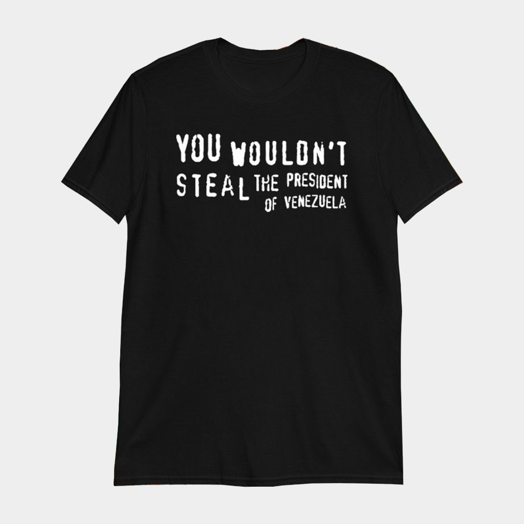 You Wouldn't Steal The President Of Venezuela T-Shirt Gift Ideas For Dad