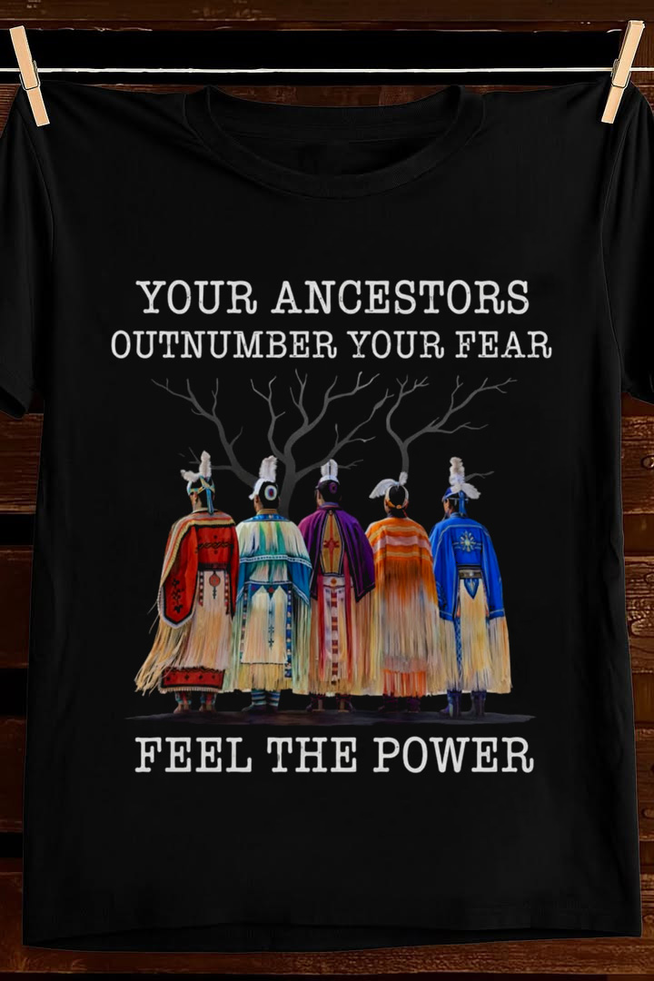 Your Ancestors Outnumber Your Fears T Shirt Native Pride Graphic Tees Apparel Best Gift
