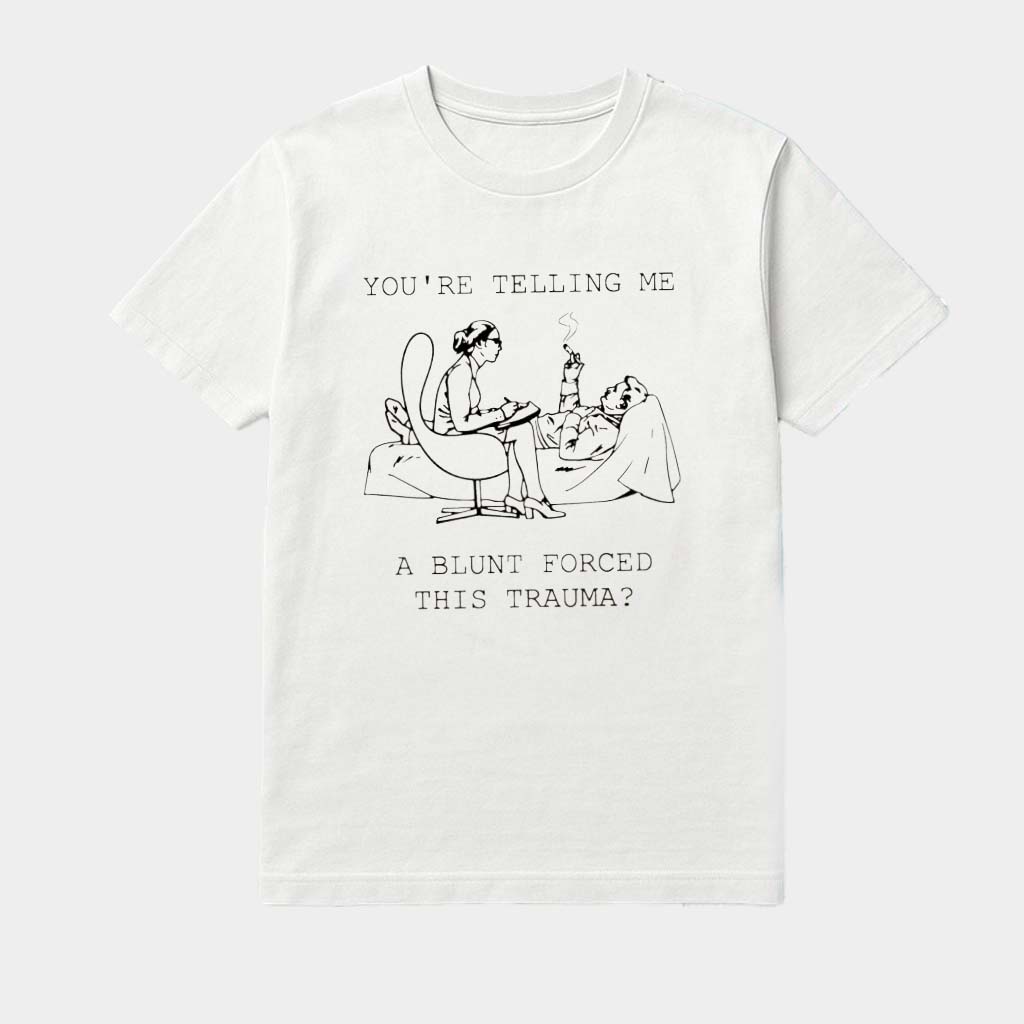 You're Telling Me A Blunt Forced This Trauma Art Shirt Great Birthday Gifts For Her