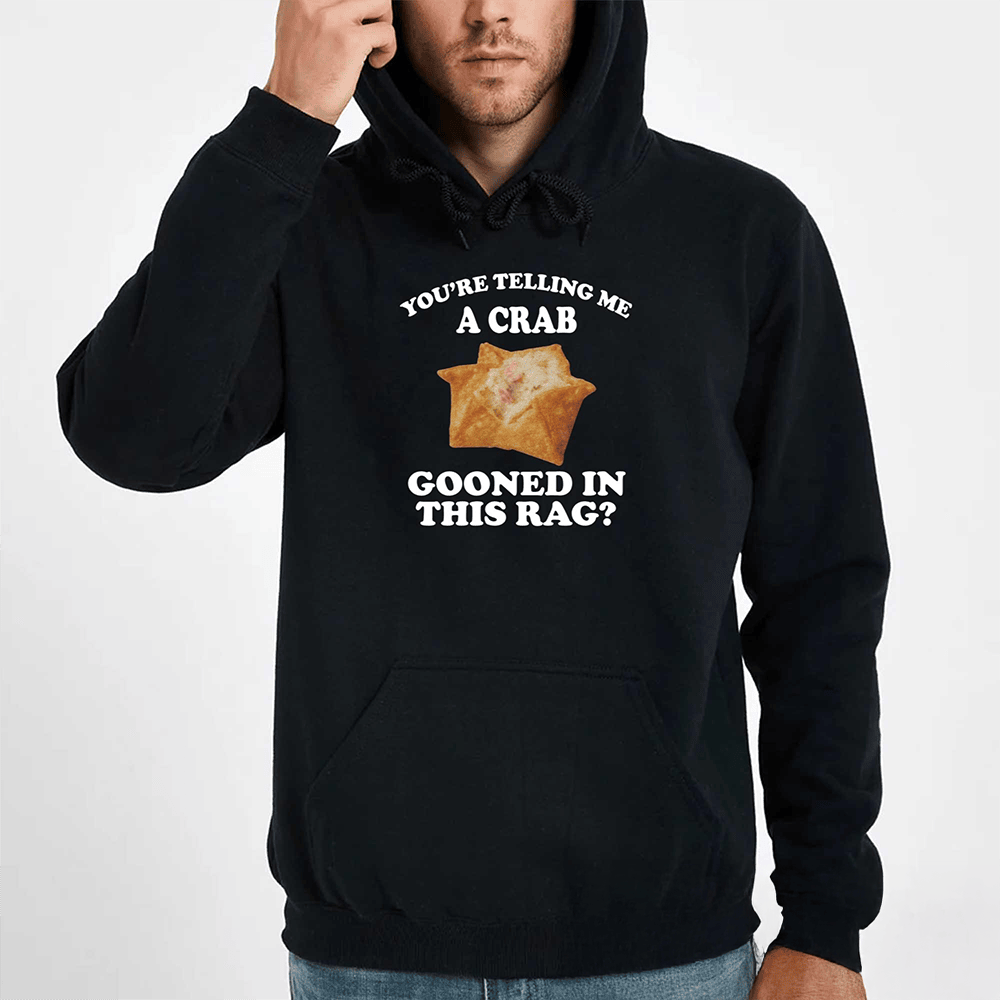 You're Telling Me A Crab Gooned In This Rag Hoodie Trendy Clothing Gifts For Men