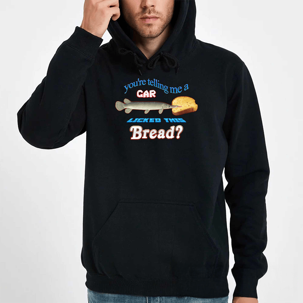 You're Telling Me A Gar Licked This Bread Hoodie Trendy Clothing Funny Gifts For Fish Lovers