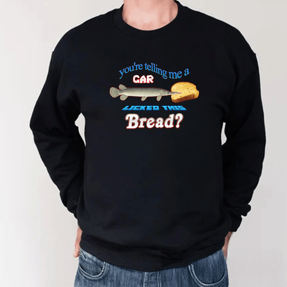 You're Telling Me A Gar Licked This Bread Long Sleeve Shirt Funny Clothing Gifts For Him